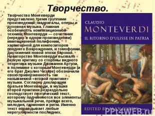 Творчество Монтеверди представлено тремя группами произведений: мадригалы, оперы