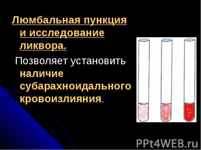 Люмбальная пункция и исследование ликвора.Люмбальная пункция и исследование ликвора. Позволяет установить наличие субарахноидального кровоизлияния.