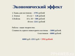 Экономический эффект 1.Ткань для костюмов - 1795 рублей 2. Нитки 10 x12 = 120 ру