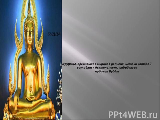 БУДДИЗМ- древнейшая мировая религия, истоки которой восходят к деятельности индийского мудреца Будды