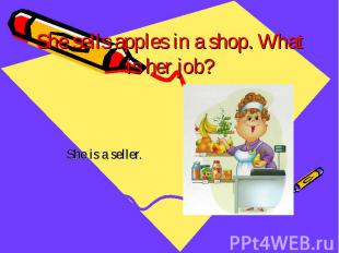 She sells apples in a shop. What is her job? She is a seller.