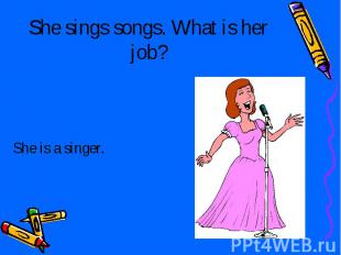 She sings songs. What is her job? She is a singer.