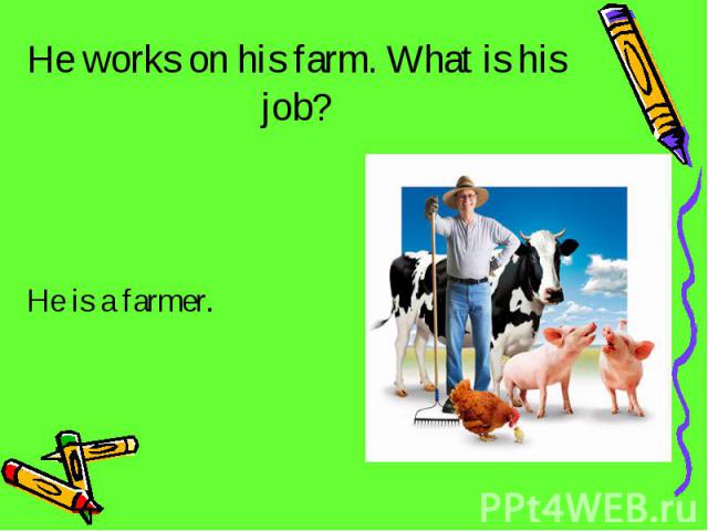 He works on his farm. What is his job? He is a farmer.