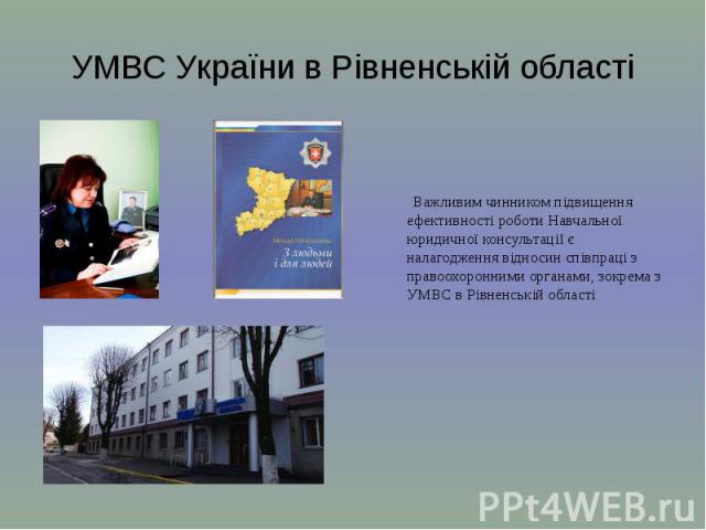 УМВС України в Рівненській області Важливим чинником підвищення ефективності роботи Навчальної юридичної консультації є налагодження відносин співпраці з правоохоронними органами, зокрема з УМВС в Рівненській області