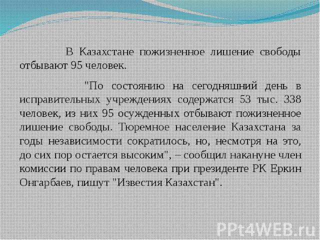 В Казахстане пожизненное лишение свободы отбывают 95 человек. В Казахстане пожизненное лишение свободы отбывают 95 человек. "По состоянию на сегодняшний день в исправительных учреждениях содержатся 53 тыс. 338 человек, из них 95 осужденных отбы…