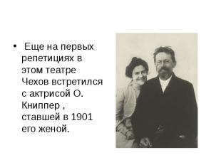 &nbsp;Еще на первых репетициях в этом театре Чехов встретился с актрисой О. Книп