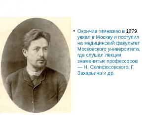 Окончив гимназию в 1879, уехал в Москву и поступил на медицинский факультет Моск