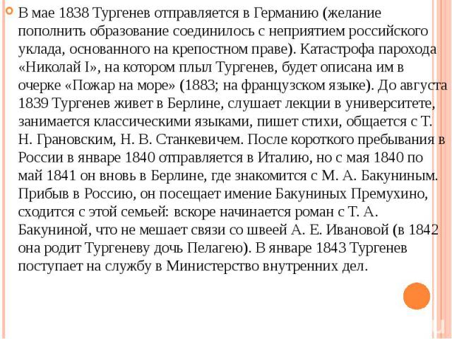 В мае 1838 Тургенев отправляется в Германию (желание пополнить образование соединилось с неприятием российского уклада, основанного на крепостном праве). Катастрофа парохода «Николай I», на котором плыл Тургенев, будет описана им в очерке «Пожар на …