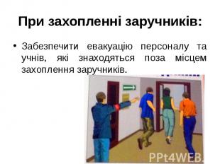 При захопленні заручників: Забезпечити евакуацію персоналу та учнів, які знаходя