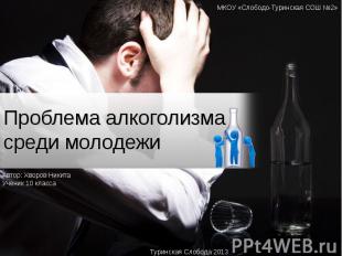 Проблема алкоголизма среди молодежиАвтор: Хворов Никита Ученик 10 класса