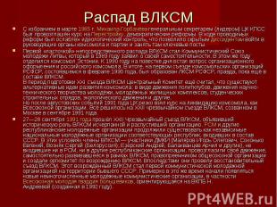 Распад ВЛКСМ С избранием в марте&nbsp;1985&nbsp;г.&nbsp;Михаила Горбачёва&nbsp;г