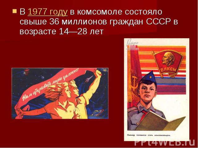В 1977 году в комсомоле состояло свыше 36 миллионов граждан СССР в возрасте 14—28 лет В 1977 году в комсомоле состояло свыше 36 миллионов граждан СССР в возрасте 14—28 лет