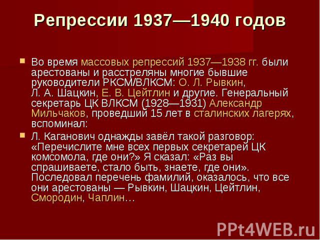 Репрессии 1937—1940 годов Во время массовых репрессий 1937—1938 гг. были арестованы и расстреляны многие бывшие руководители РКСМ/ВЛКСМ: О. Л. Рывкин, Л. А. Шацкин, Е. В. Цейтлин и другие. …