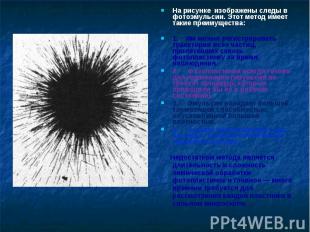 На рисунке&nbsp; изображены следы в фотоэмульсии. Этот метод имеет такие преимущ