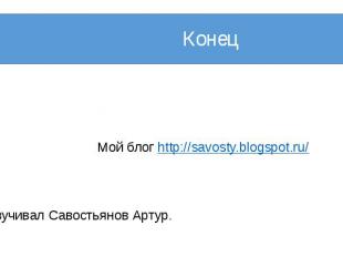 Конец Мой блог http://savosty.blogspot.ru/ Озвучивал Савостьянов Артур.