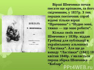 Вірші Шевченко почав писати ще кріпаком, за його свідченням, у 1837р. З тих перш