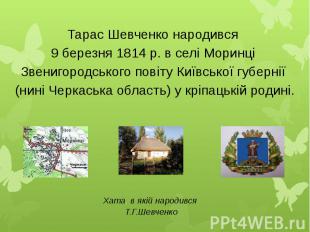 Тарас Шевченко народився 9 березня 1814 р. в селі Моринці Звенигородського повіт