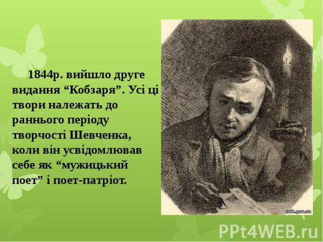 1844р. вийшло друге видання “Кобзаря”. Усі ці твори належать до раннього періоду творчості Шевченка, коли він усвідомлював себе як “мужицький поет” і поет-патріот.1844р. вийшло друге видання “Кобзаря”. Усі ці твори належать до раннього періоду творч…