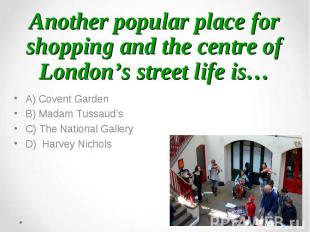 A) Covent Garden A) Covent Garden B) Madam Tussaud’s C) The National Gallery D)