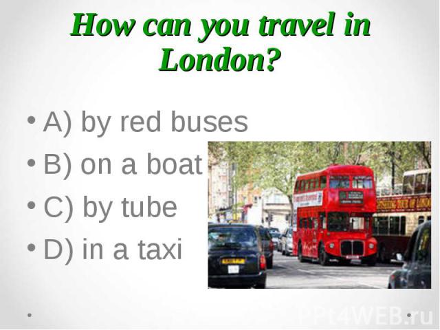 A) by red buses A) by red buses B) on a boat C) by tube D) in a taxi