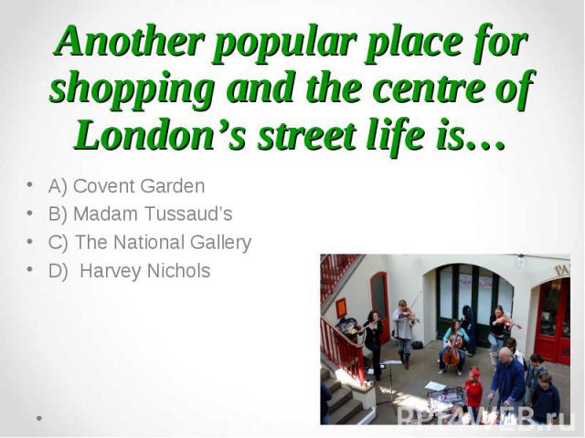 A) Covent Garden A) Covent Garden B) Madam Tussaud’s C) The National Gallery D) Harvey Nichols