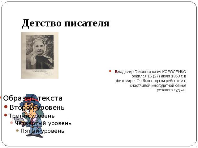 Детство писателя Владимир Галактионович КОРОЛЕНКО родился 15 (27) июля 1853 г. в Житомире. Он был вторым ребенком в счастливой многодетной семье уездного судьи.