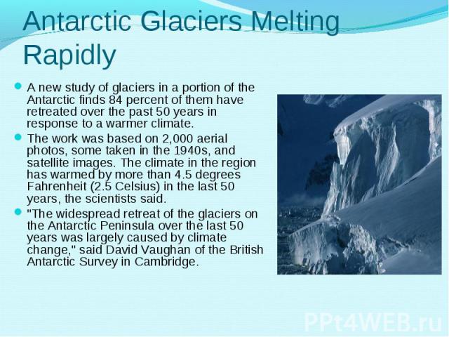 A new study of glaciers in a portion of the Antarctic finds 84 percent of them have retreated over the past 50 years in response to a warmer climate. A new study of glaciers in a portion of the Antarctic finds 84 percent of them have retreated over …