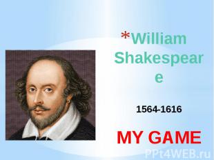 William Shakespeare 1564-1616 MY GAME