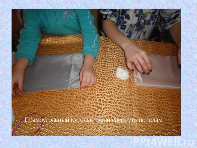 Прямоугольный кусочек ткани свернуть пополам