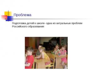 Проблема Подготовка детей к школе- одна из актуальных проблем Российского образо