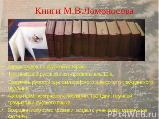 Книги М.В.Ломоносова Автор трудов по русской истории. Крупнейший русский поэт-пр