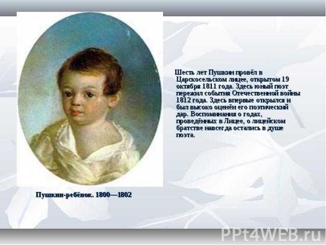 Шесть лет Пушкин провёл в Царскосельском лицее, открытом 19 октября 1811 года. Здесь юный поэт пережил события Отечественной войны 1812 года. Здесь впервые открылся и был высоко оценён его поэтический дар. Воспоминания о годах, проведённых в Лицее, …
