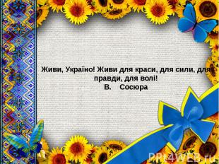 Живи, Україно! Живи для краси, для сили, для правди, для волі! В.&nbsp;&nbsp; &n