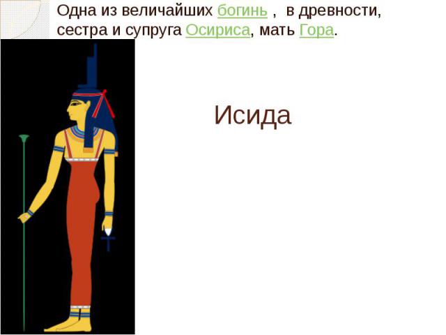Исида Одна из величайших богинь , в древности, сестра и супруга Осириса, мать Гора.