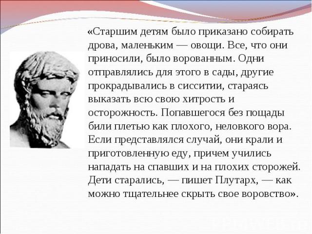 «Старшим детям было приказано собирать дрова, маленьким — овощи. Все, что они приносили, было ворованным. Одни отправлялись для этого в сады, другие прокрадывались в сисситии, стараясь выказать всю свою хитрость и осторожность. Попавшегося без пощад…