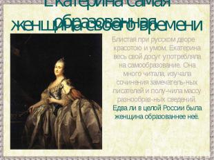 Екатерина самая образованная женщина своего времениБлистая при русском дворе кра