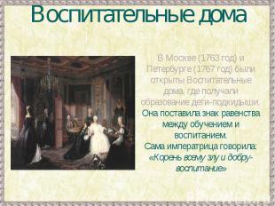 Воспитательные домаВ Москве (1763 год) и Петербурге (1767 год) были открыты Восп