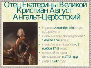 Отец Екатерины ВеликойКристиан Август Ангальт-ЦербстскийРодился 29 ноября 1690 г