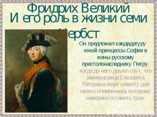 Фридрих ВеликийИ его роль в жизни семи ЦербстОн предложил кандидатуру юной принц