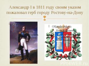 Александр I в 1811 году своим указом пожаловал герб городу Ростову-на-Дону