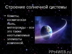 Строение солнечной системы Кометы, космическая пыль, метеороиды – все это также