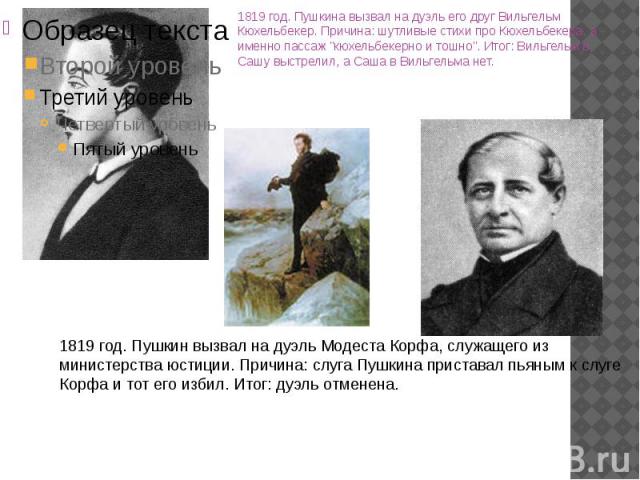 1819 год. Пушкина вызвал на дуэль его друг Вильгельм Кюхельбекер. Причина: шутливые стихи про Кюхельбекера, а именно пассаж "кюхельбекерно и тошно". Итог: Вильгельм в Сашу выстрелил, а Саша в Вильгельма нет.1819 год. Пушкина вызвал на дуэл…