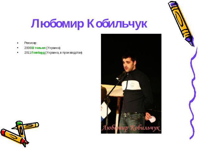Режисер: Режисер: 2006Штольня (Украина) 2011Ломбард (Украина, в производстве)