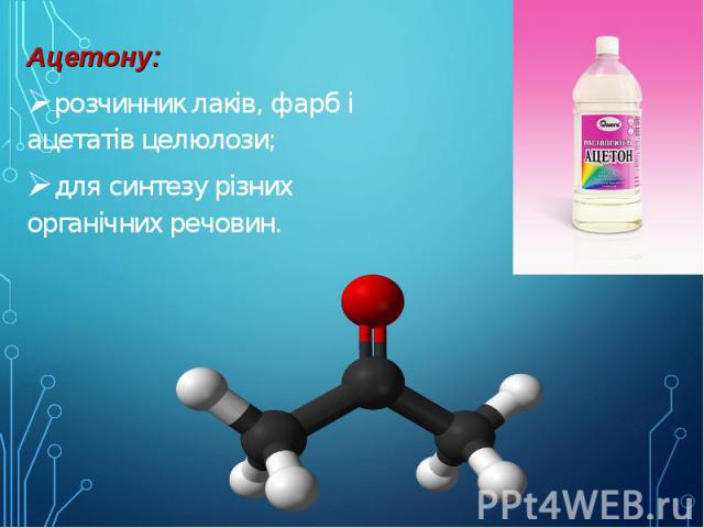 Ацетону: Ацетону: розчинник лаків, фарб і ацетатів целюлози; для синтезу різних органічних речовин.