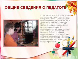ОБЩИЕ СВЕДЕНИЯ О ПЕДАГОГЕ С 2012 года по настоящее время работая в МБДОУ «Детски