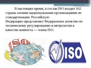 В настоящее время, в состав ISO входит 162 страны своими национальными организац