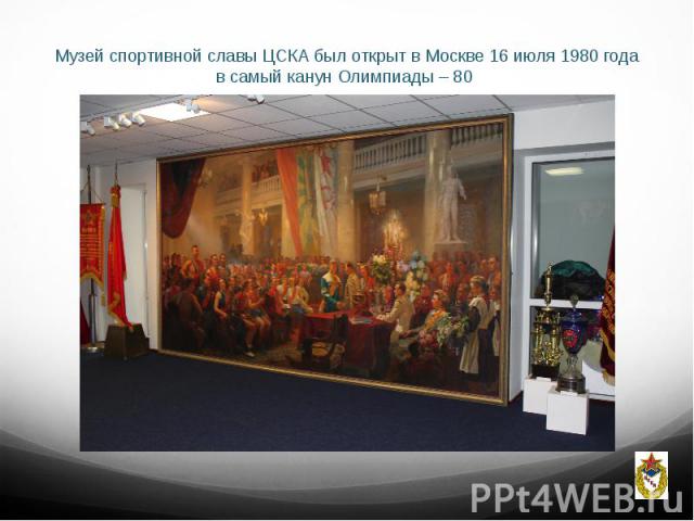 Музей спортивной славы ЦСКА был открыт в Москве 16 июля 1980 года в самый канун Олимпиады – 80