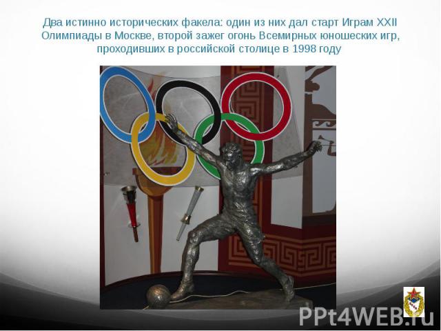 Два истинно исторических факела: один из них дал старт Играм XXII Олимпиады в Москве, второй зажег огонь Всемирных юношеских игр, проходивших в российской столице в 1998 году