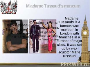 Madame Tussauds is a famous wax museum in London with branches in a number of ma