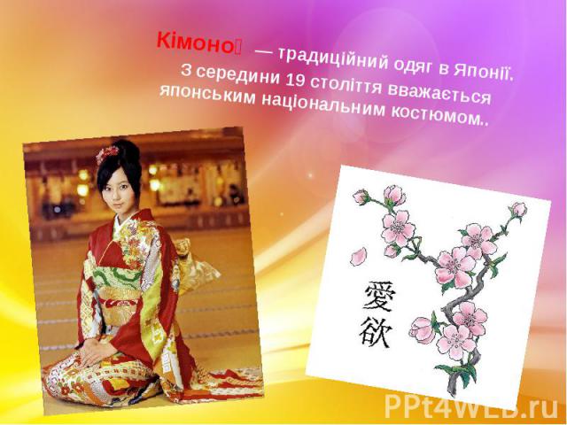 Кімоно   — традиційний одяг в Японії. Кімоно   — традиційний одяг в Японії. З середини 19 століття вважається японським національним костюмом..